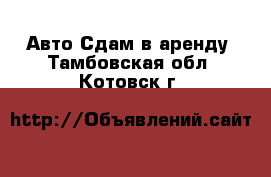 Авто Сдам в аренду. Тамбовская обл.,Котовск г.